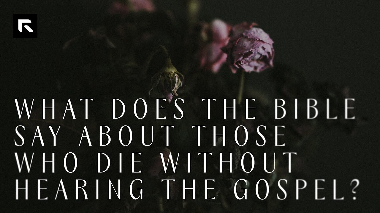 What About Those Who Haven't Heard the Gospel?