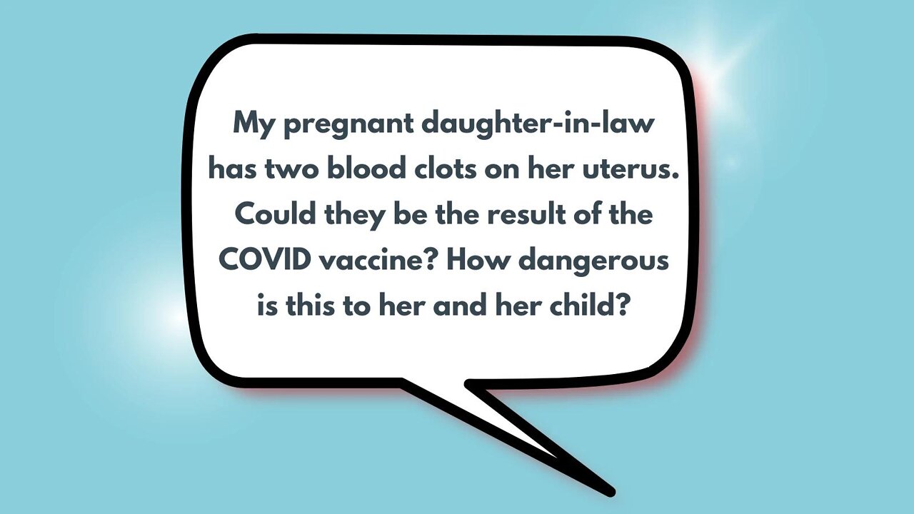 My pregnant daughter-in-law has two blood clots on her uterus. Could they be the result of the COVID vaccine? How dangerous is this to her and her child?