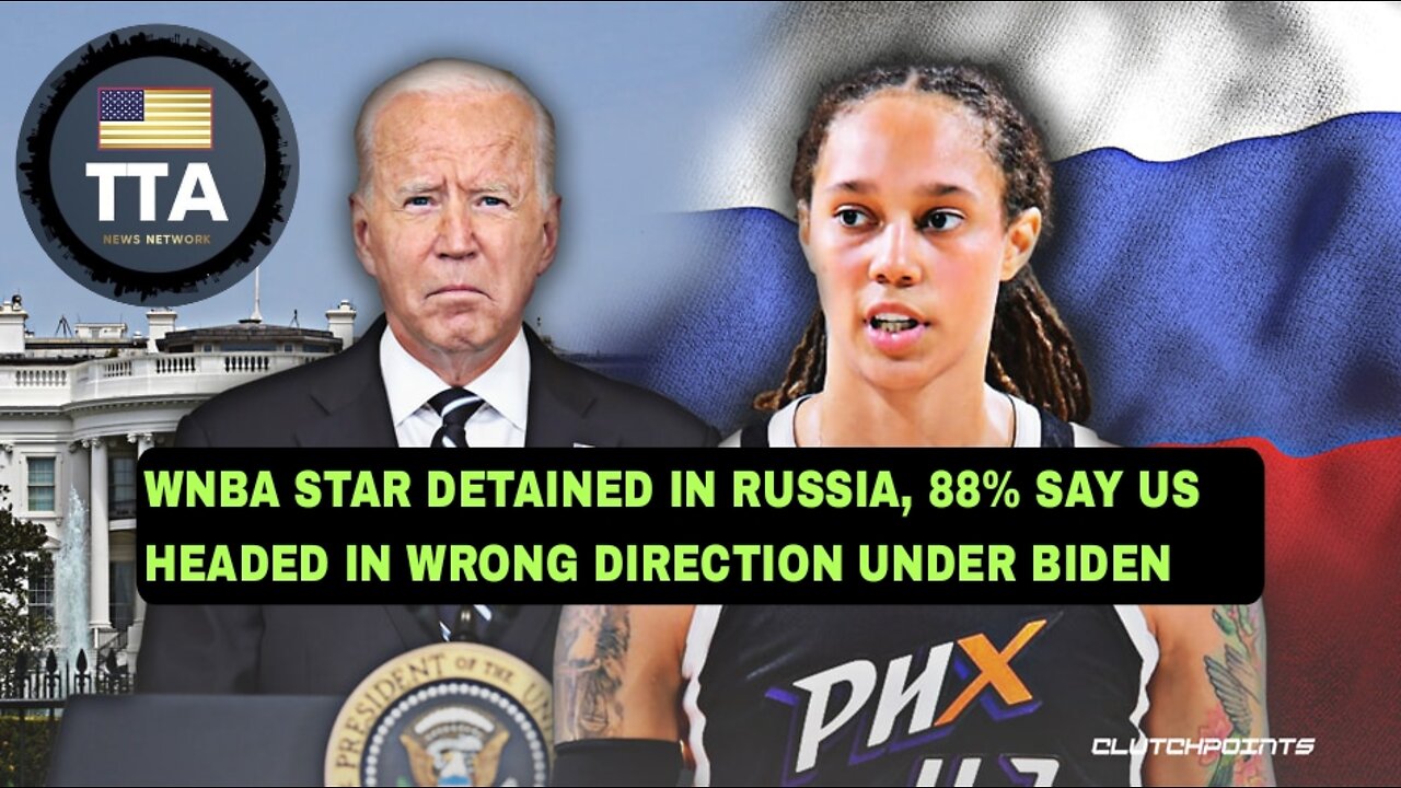 TTA News Broadcast - WNBA Star Brittney Griner Asks POTUS For Help, 88% Of Americans Ditch Biden