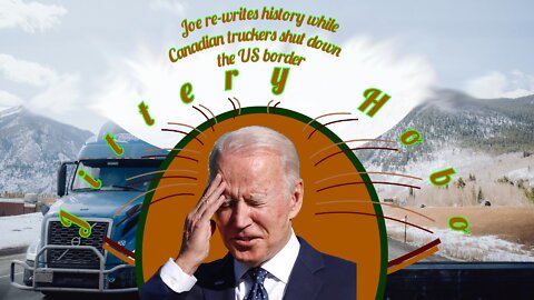 Joe re-writes history while Canadian Truckers shut down the US border over vaccine mandates