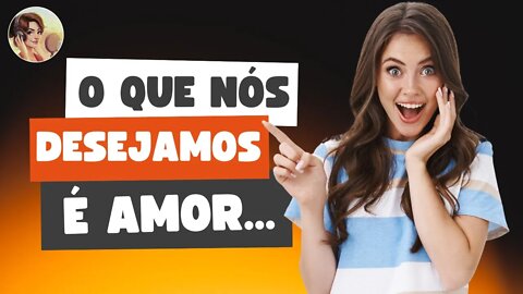 O QUE NÓS DESEJAMOS É O AMOR...