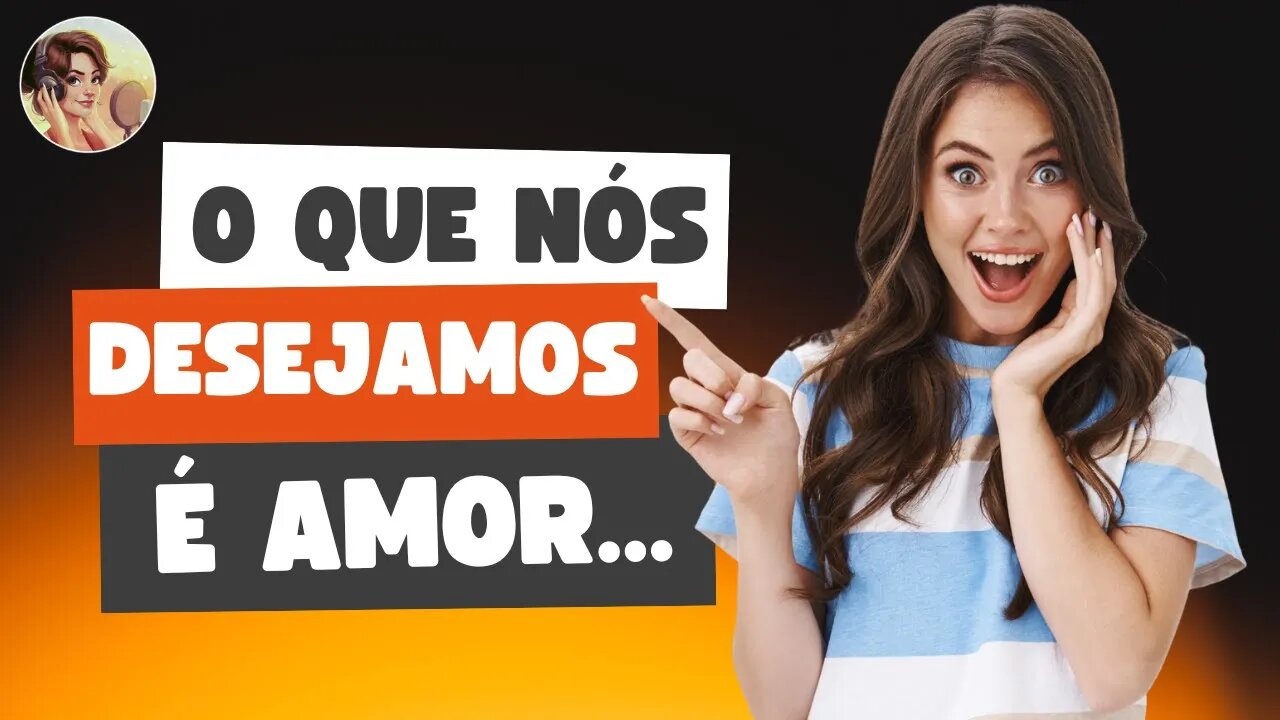 O QUE NÓS DESEJAMOS É O AMOR...