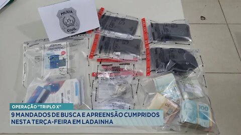 Operação Triplo X: 9 Mandados de Busca e Apreensão cumpridos nesta 3ª Feira em Ladainha.