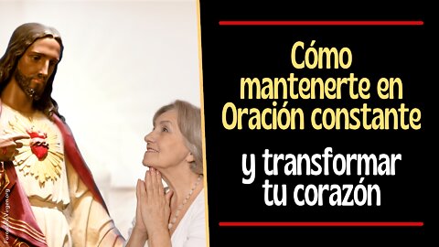 Cómo mantenerte en Oración constante y Transformar tu Corazón