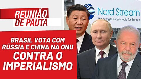 Brasil vota com Rússia e China na ONU, contra o imperialismo - Reunião de Pauta nº 1.167 - 28/03/23