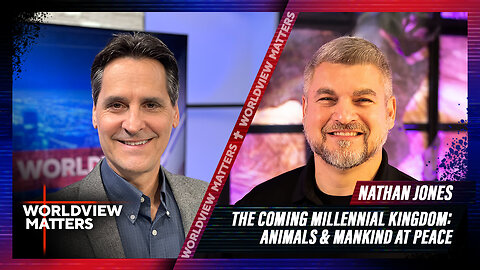 Nathan Jones: The Coming Millennial Kingdom - Animals & Mankind at Peace | Worldview Matters