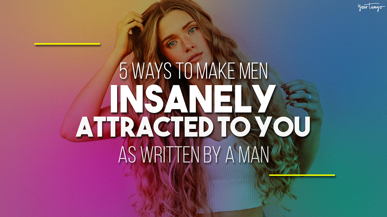 5 Ways To Make Men Insanely Attracted To You (As Written By A Man)