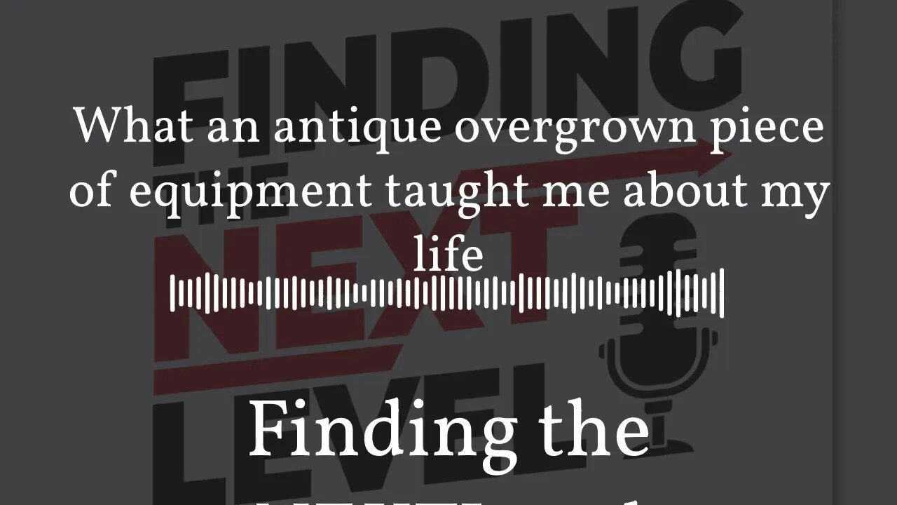 What an antique overgrown piece of equipment taught me about my life | Finding the NEXTLevel