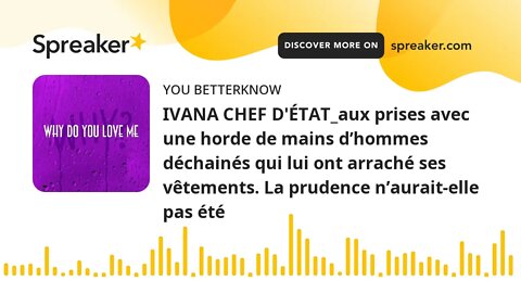 IVANA CHEF D'ÉTAT_aux prises avec une horde de mains d’hommes déchainés qui lui ont arraché ses vête