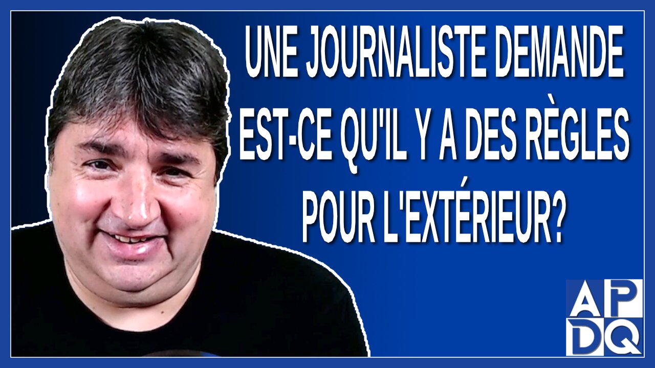 Une journaliste demande est-ce qu'il y a des règles pour l'extérieur