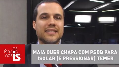 Felipe Moura Brasil: Maia quer chapa com PSDB para isolar (e pressionar) Temer