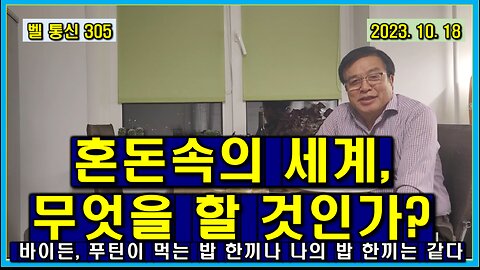 벨 통신 305, 혼돈속의 세계, 무엇을 할 것인가?// 바이든, 푸틴, 나, 다 같은 인간으로서 한끼 밥을 먹는다.