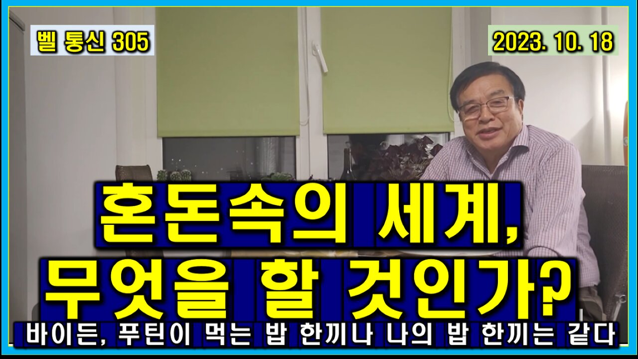 벨 통신 305, 혼돈속의 세계, 무엇을 할 것인가?// 바이든, 푸틴, 나, 다 같은 인간으로서 한끼 밥을 먹는다.