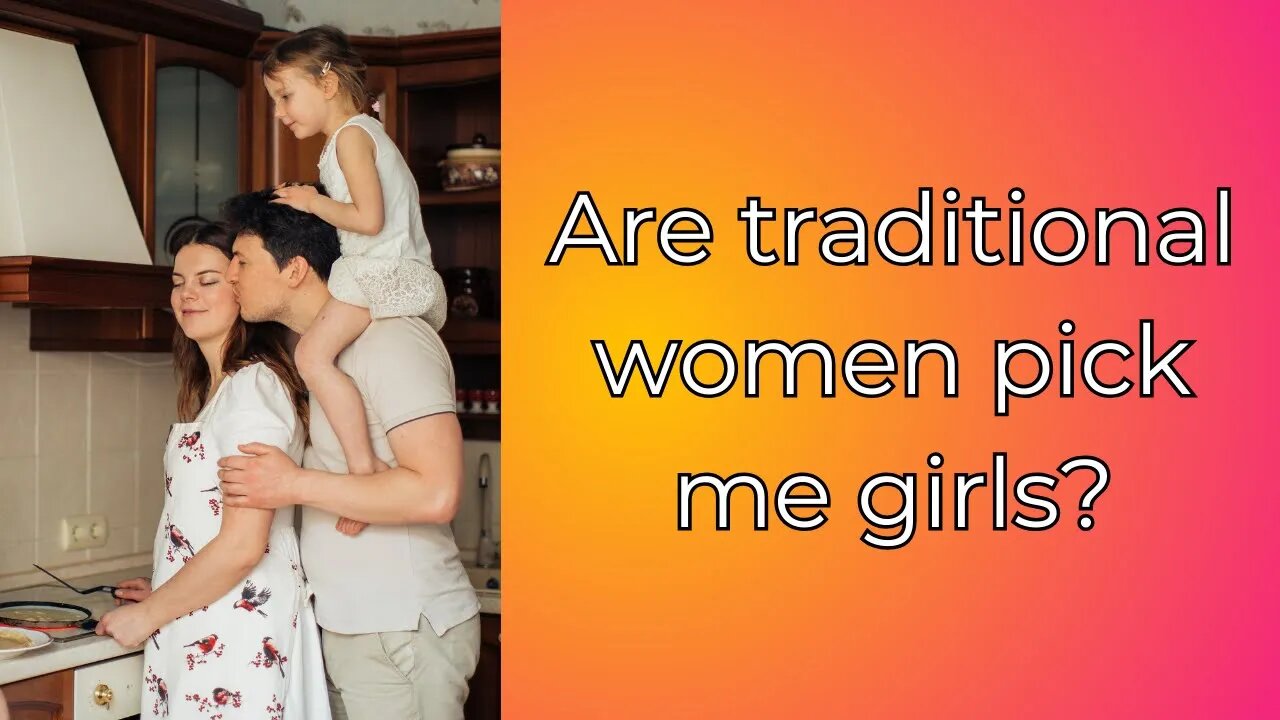 Are traditional women pick me girls? Modern women vs Pick me girl- what is better?