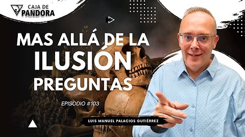 Mas Allá de la Ilusión #103. Preguntas para Luis Manuel Palacios Gutiérrez