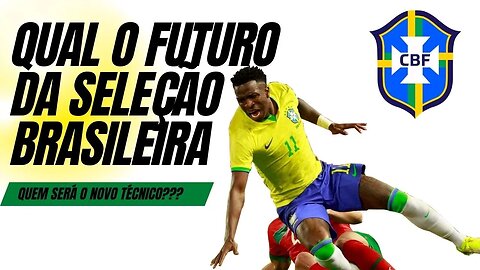 Qual o futuro da Seleção Brasileira. Quem será o novo treinador?