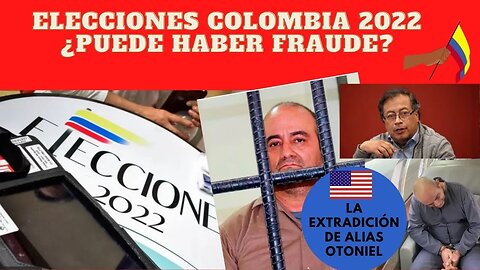 1) COLOMBIA ELECCIONES 2022 ¿PUEDE HABER FRAUDE? 2) LA EXTRADICIÓN A NYC DE ALIAS OTONIEL