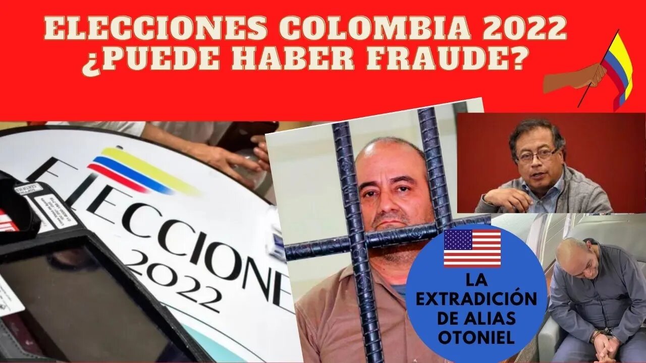 1) COLOMBIA ELECCIONES 2022 ¿PUEDE HABER FRAUDE? 2) LA EXTRADICIÓN A NYC DE ALIAS OTONIEL