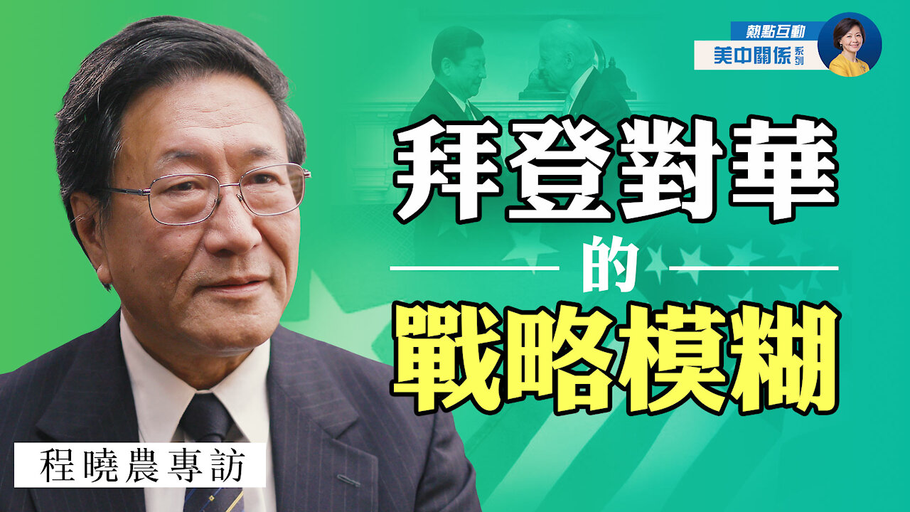 專訪程曉農(9)：拜登百日對華模糊政策的5大特點；美中冷戰下台海局勢對中共不利；紅色大國如何製造核威脅？| 熱點互動 05/23/2021