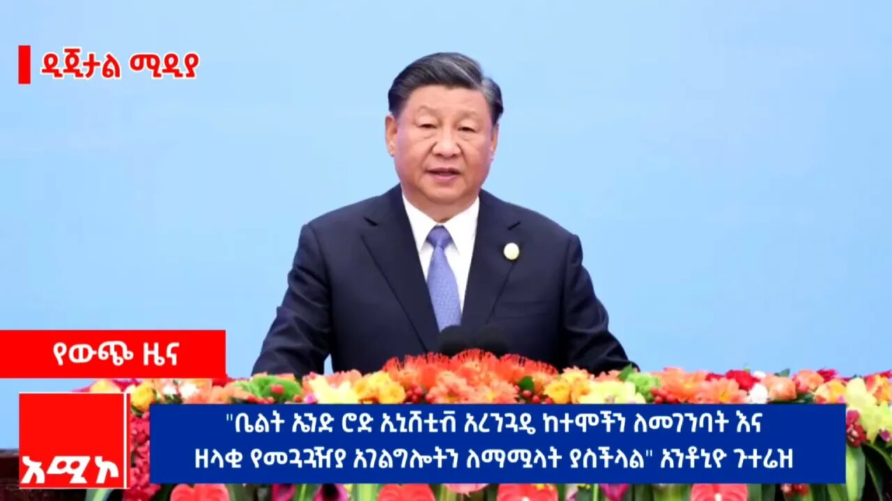 "ቤልት ኤንድ ሮድ ኢኒሸቲቭ አረንጓዴ ከተሞችን ለመገንባት እናዘላቂ የመጓጓዣ አገልግሎትን ለማሟላት ያስችላል" አንቶኒዮ ጉተሬዝ
