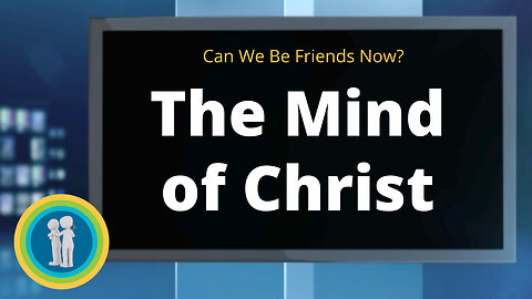 27 - The Mind of Christ - Can We Be Friends Now?