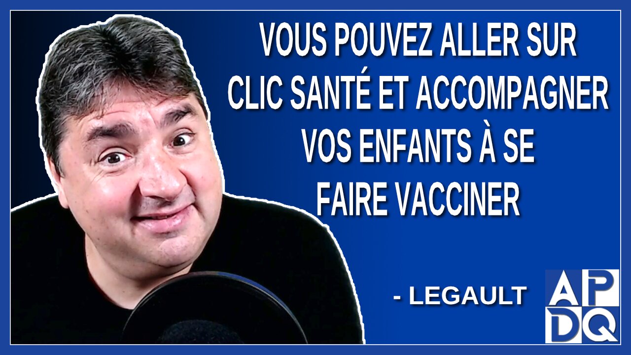 Vous pouvez aller sur clic santé et accompagner vos enfants à se faire vacciner. Dit Legault