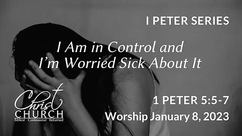 I Am in Control and I'm Worried Sick About It | 1 Peter 5:5-7 | Worship Service