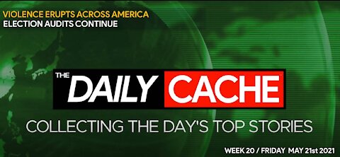 THE DAILY CACHE - WEEK 20 - FRIDAY MAY 21 2021