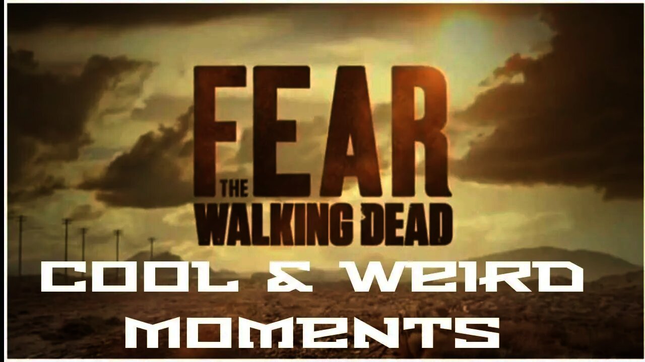 fear the walking dead cool & weird moments