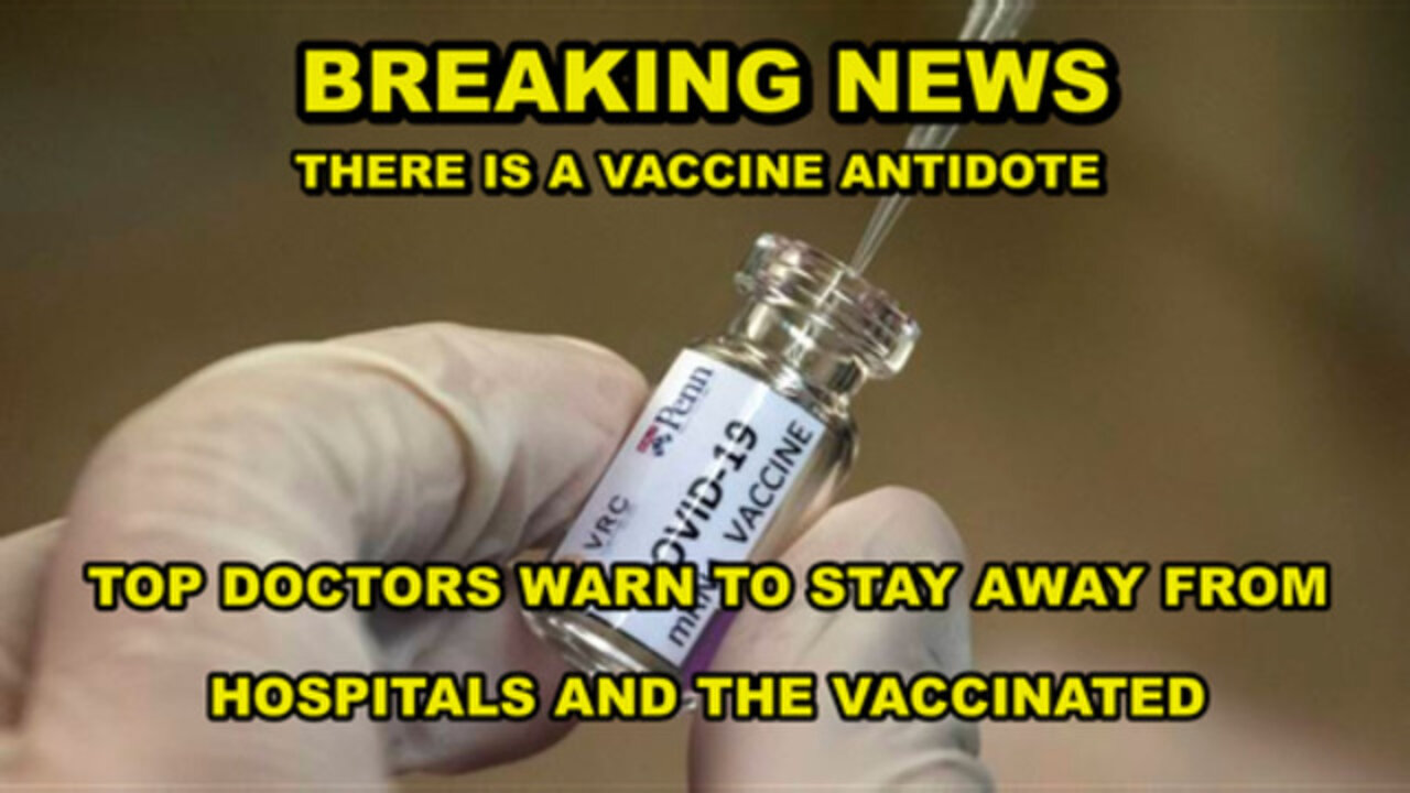 U.S. DOCTOR: "THERE IS AN ANTIDOTE FOR THE VACCINE" - STAY AWAY FROM HOSPITALS AND THE VACCINATED