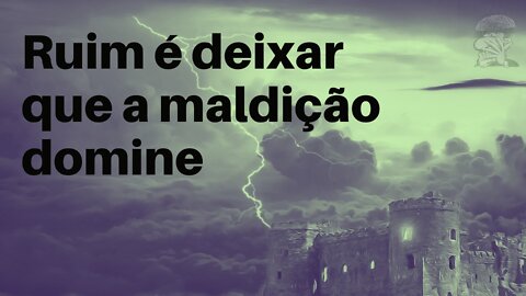 Ruim é deixar que a maldição domine