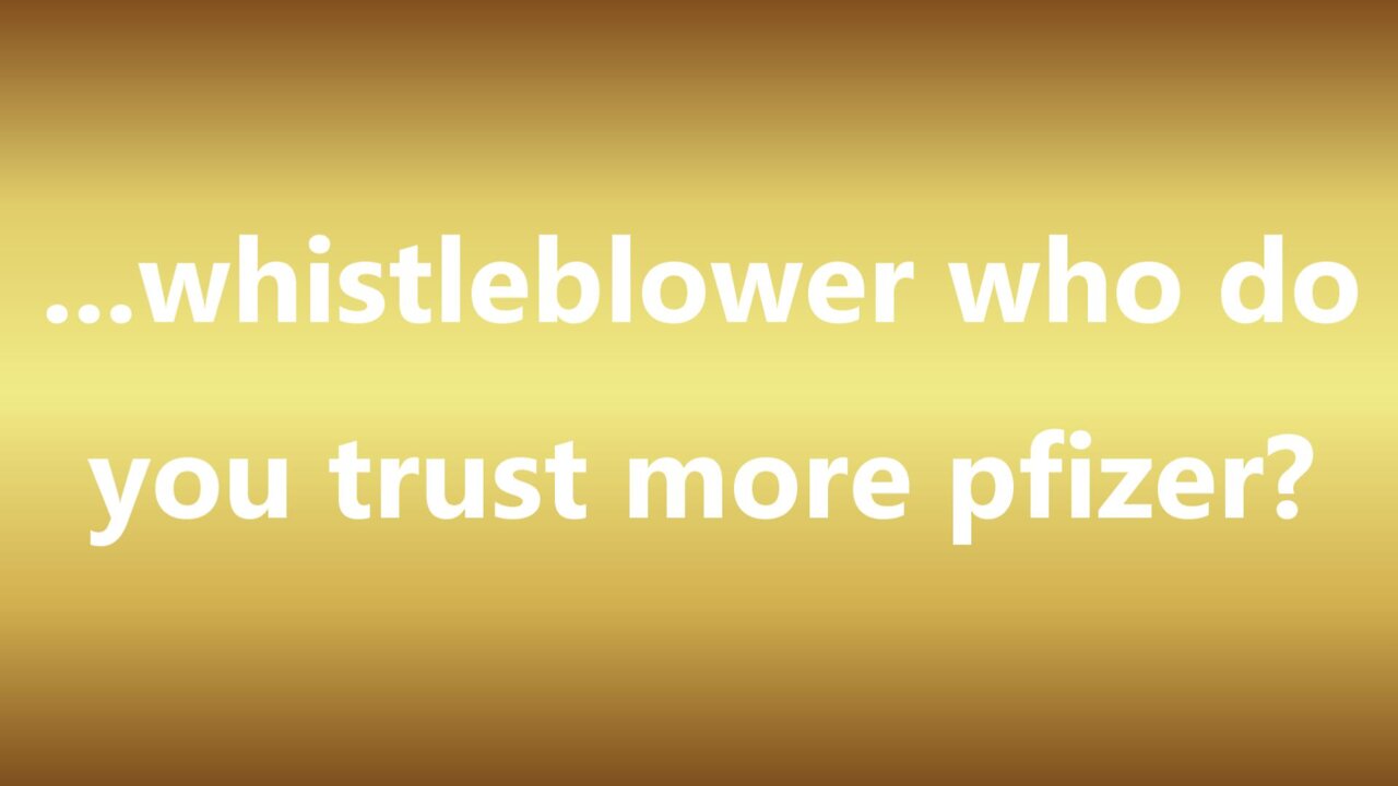 ...whistleblower who do you trust more pfizer?