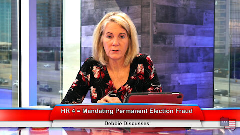 HR 4 = Mandating Permanent Election Fraud | Debbie Discusses 8.30.21