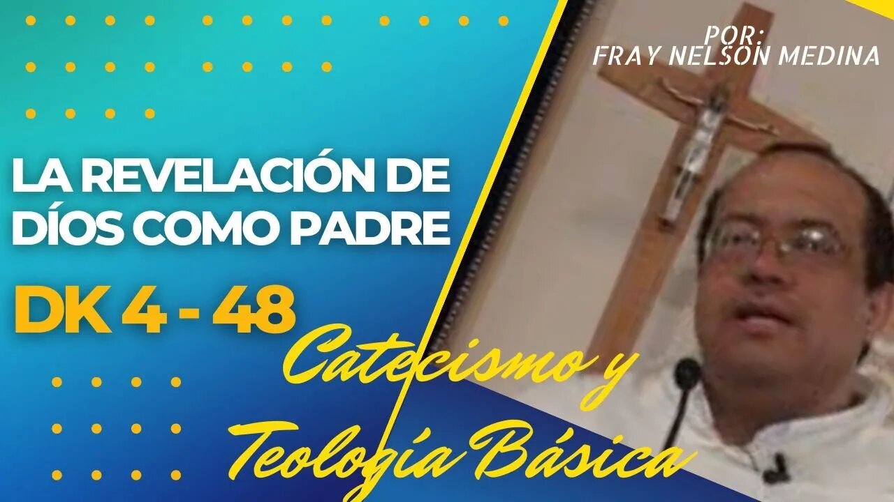 DK4 -48- La revelación de DÍOS como PADRE. Catecismo y Teología Básicos. Fray Nelson Medina.