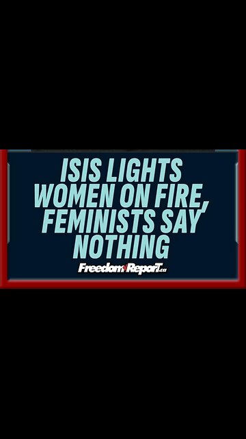 ISIS LIGHT WOMEN ON FIRE; FEMINISTS SAY NOTHING