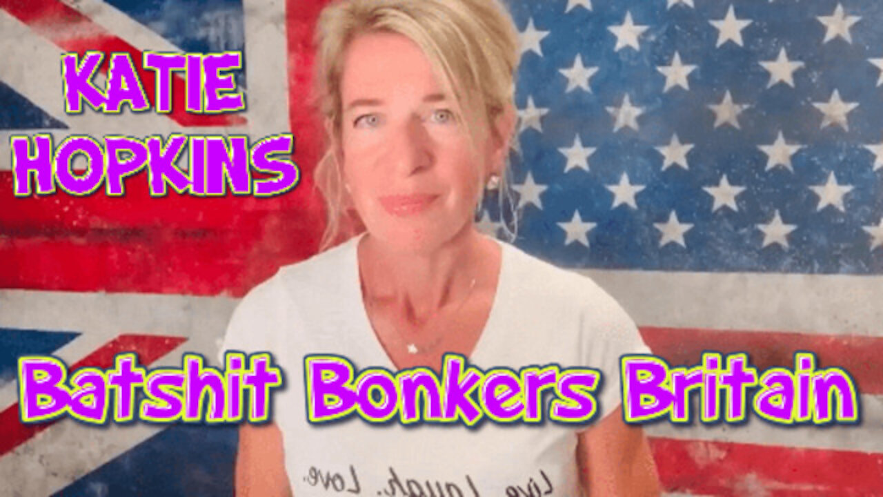 KATIE HOPKINS - BATSHIT BONKERS BRITAIN!