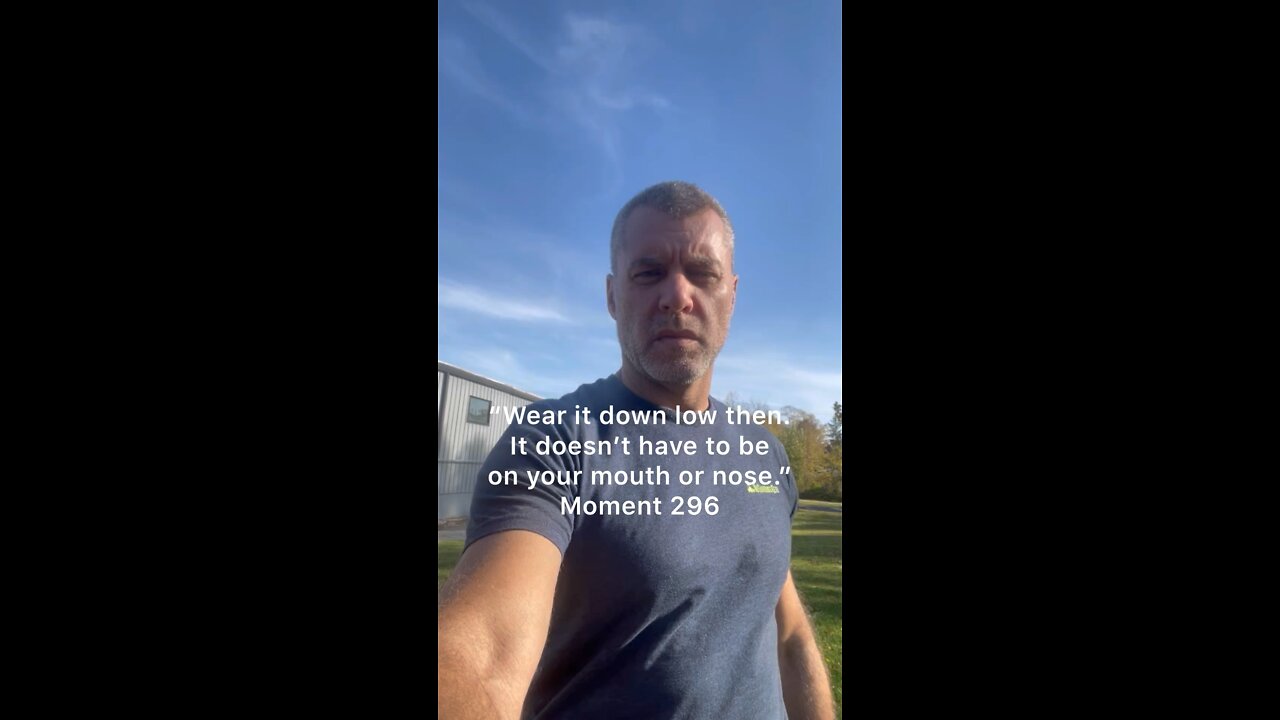 “Wear it down low then. It doesn’t have to be on your mouth or nose.” Moment 296