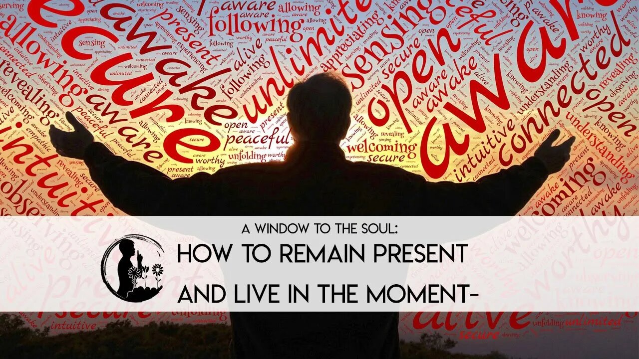 How to Remain Present and Live in the Moment - A Window to the Soul