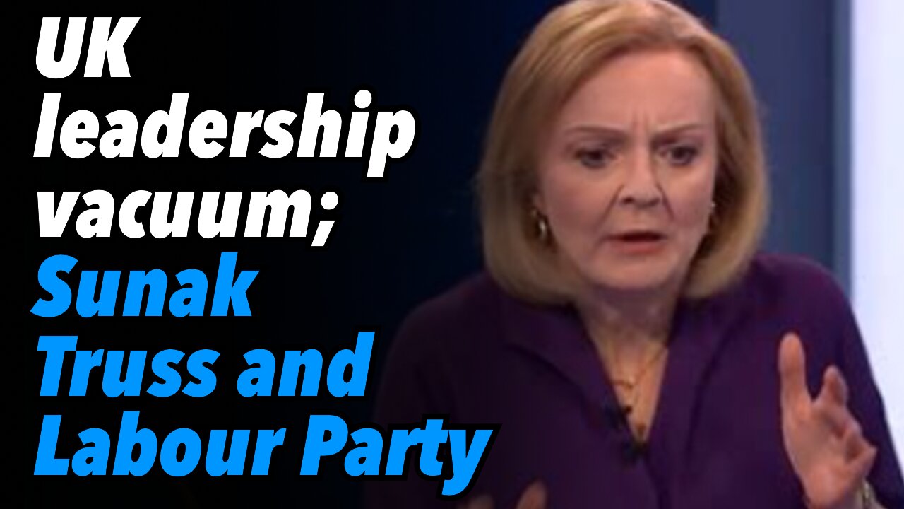 UK leadership vacuum; Sunak, Truss and Labour Party