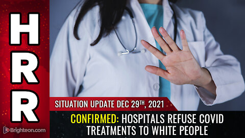 Situation Update, Dec 29, 2021 - CONFIRMED: Hospitals REFUSE covid treatments to WHITE people