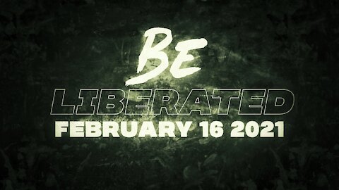 BE LIBERATED | February 16 2021