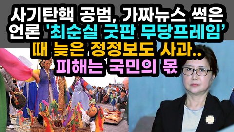 [#490] 사기탄핵 공범, 가짜뉴스 썩은 언론 '최순실 굿판 무당프레임’ 때 늦은 정정보도 사과.. 피해는 국민의 몫