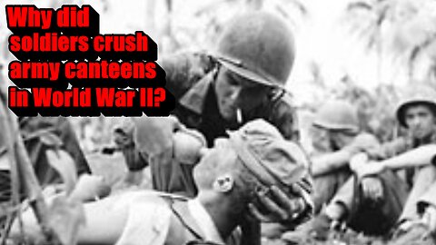 Why did soldiers crush army canteens in World War II?