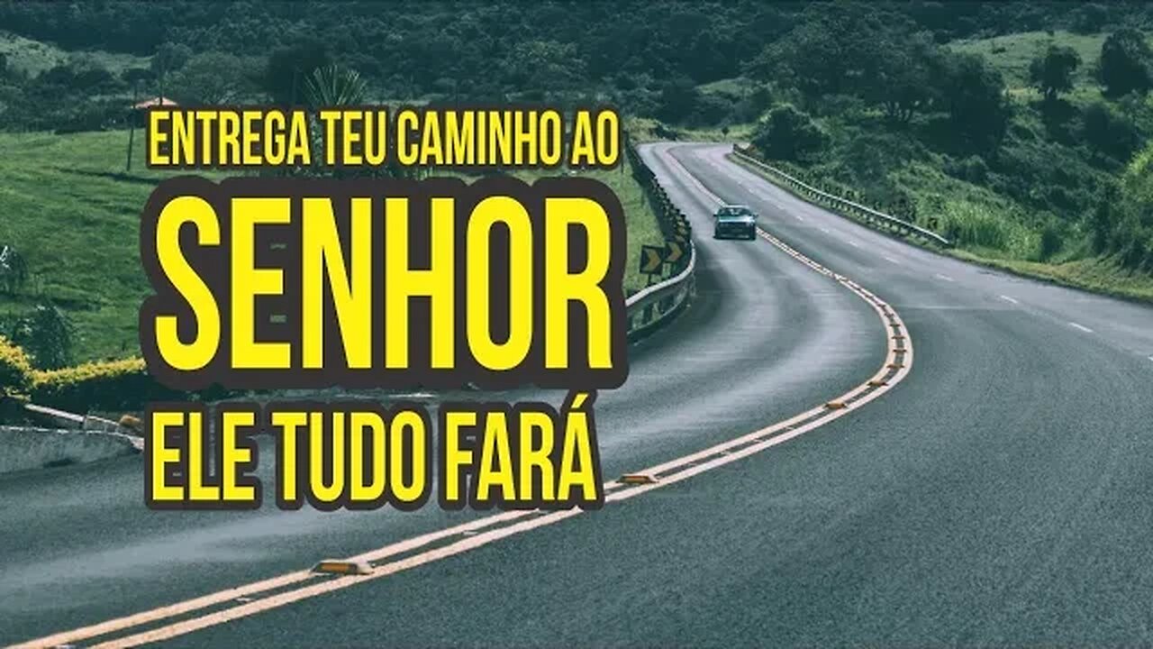 ENTREGA TEU CAMINHO AO SENHOR, ELE TUDO FARÁ