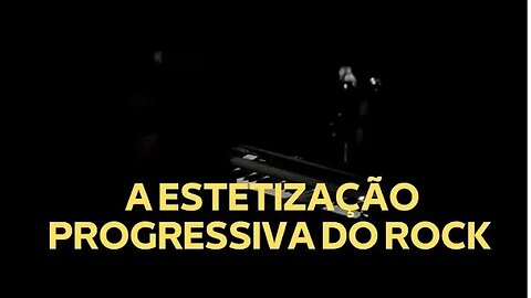 A ESTETIZAÇÃO PROGRESSIVA DO ROCK (TRECHO)