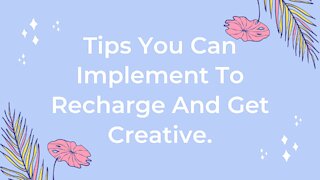 Tips You Can Implement To Recharge And Get Creative.