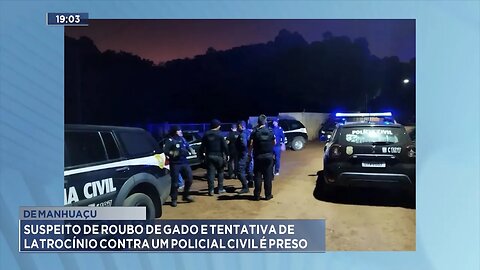 De Manhuaçu: Suspeito de Roubo de Gado e Tentativa de Latrocínio contra um Policial Civil é Preso.