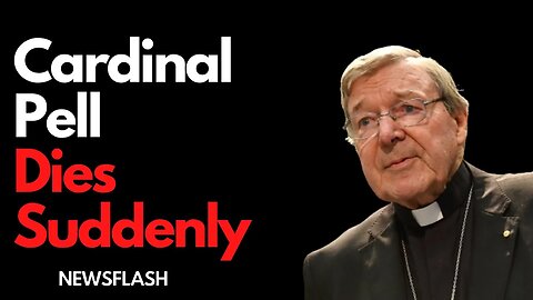 NEWSFLASH: CARDINAL PELL DIES SUDDENLY