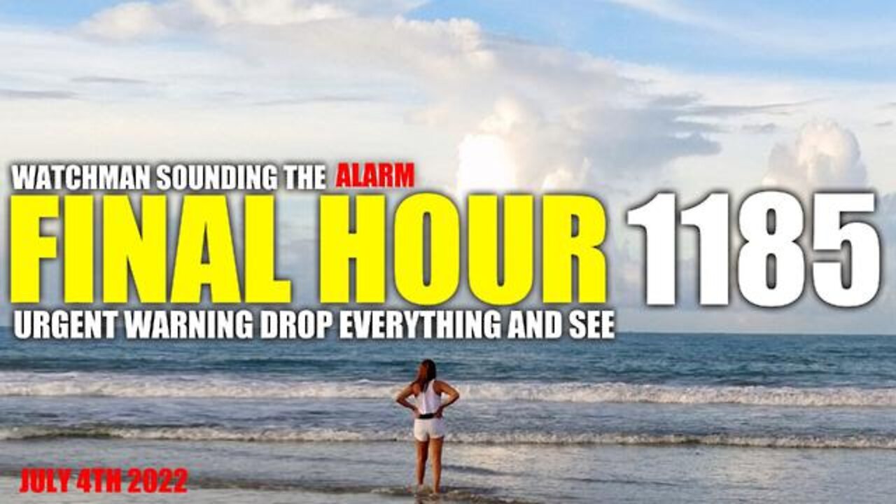 Final Hour 1185: Urgent Warning Drop Everything and See - Watchman Sounding the Alarm!!!