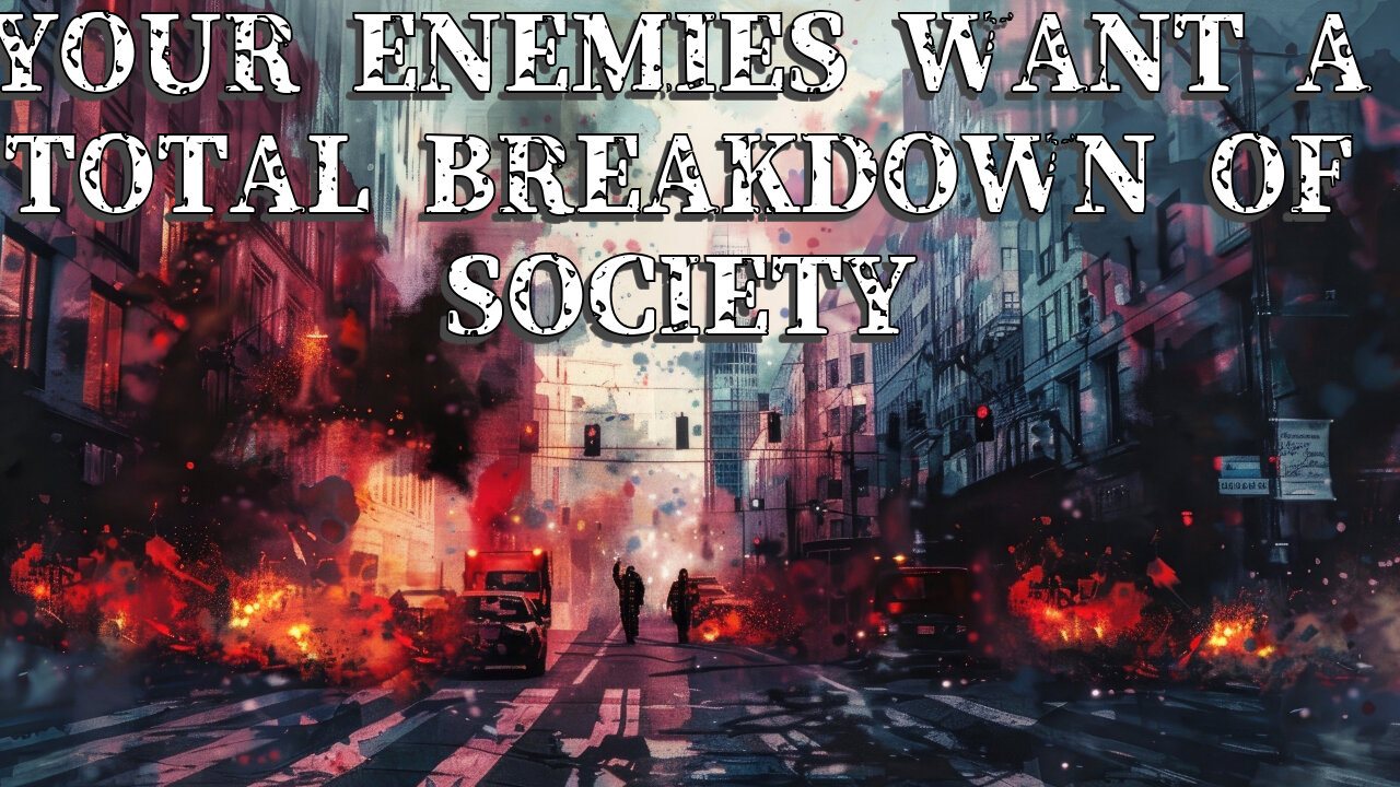 YOUR ENEMIES WANT A TOTAL BREAKDOWN OF SOCIETY